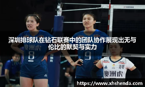 深圳排球队在钻石联赛中的团队协作展现出无与伦比的默契与实力
