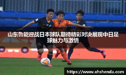 山东鲁能迎战日本球队期待精彩对决展现中日足球魅力与激情