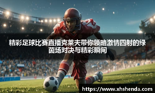 精彩足球比赛直播克莱夫带你领略激情四射的绿茵场对决与精彩瞬间